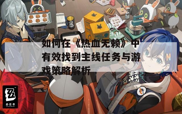 如何在《熱血無(wú)賴》中有效找到主線任務(wù)與游戲策略解析