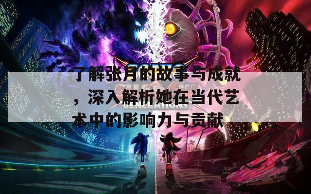 了解張月的故事與成就，深入解析她在當代藝術(shù)中的影響力與貢獻