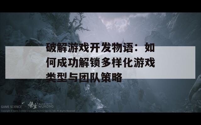 破解游戲開(kāi)發(fā)物語(yǔ)：如何成功解鎖多樣化游戲類型與團(tuán)隊(duì)策略