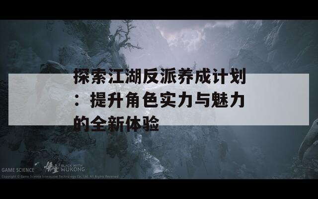 探索江湖反派養(yǎng)成計(jì)劃：提升角色實(shí)力與魅力的全新體驗(yàn)