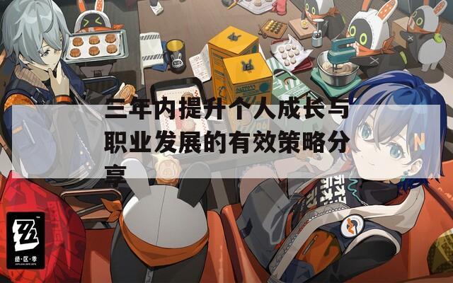 三年內(nèi)提升個(gè)人成長(zhǎng)與職業(yè)發(fā)展的有效策略分享
