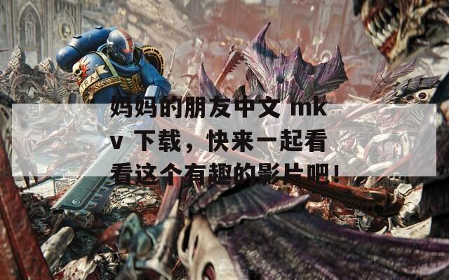 媽媽的朋友中文 mkv 下載，快來一起看看這個有趣的影片吧！