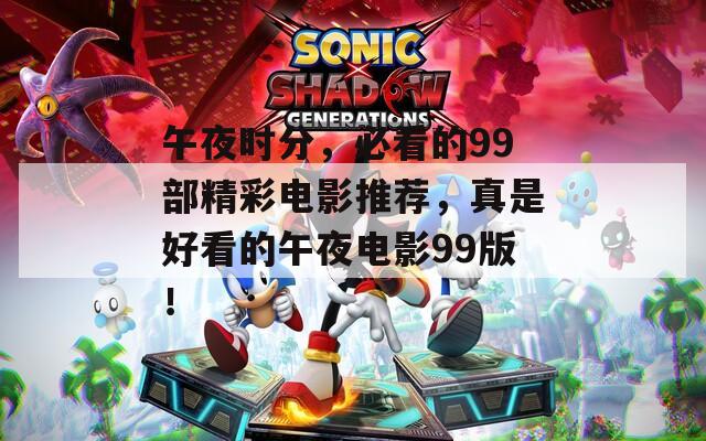 午夜時(shí)分，必看的99部精彩電影推薦，真是好看的午夜電影99版！