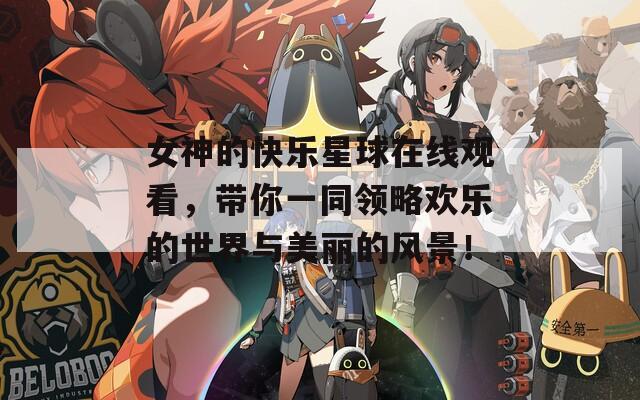 女神的快樂星球在線觀看，帶你一同領(lǐng)略歡樂的世界與美麗的風(fēng)景！