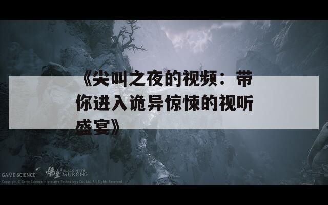《尖叫之夜的視頻：帶你進(jìn)入詭異驚悚的視聽盛宴》