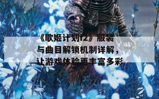 《歌姬計(jì)劃f2》服裝與曲目解鎖機(jī)制詳解，讓游戲體驗(yàn)更豐富多彩
