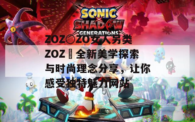 ZOZ○ZO女人另類ZOZ〇全新美學(xué)探索與時(shí)尚理念分享，讓你感受獨(dú)特魅力網(wǎng)站