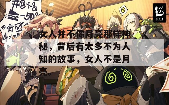 女人并不像月亮那樣神秘，背后有太多不為人知的故事，女人不是月亮。
