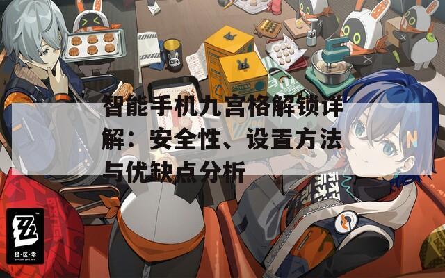 智能手機(jī)九宮格解鎖詳解：安全性、設(shè)置方法與優(yōu)缺點(diǎn)分析