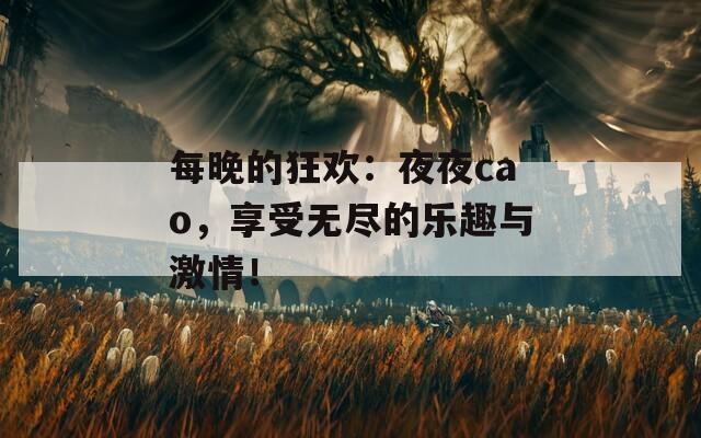 每晚的狂歡：夜夜cao，享受無(wú)盡的樂(lè)趣與激情！