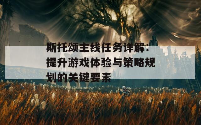 斯托頌主線任務(wù)詳解：提升游戲體驗(yàn)與策略規(guī)劃的關(guān)鍵要素