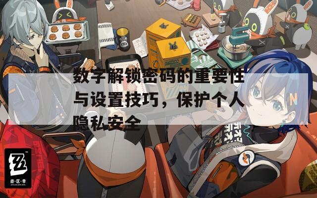 數(shù)字解鎖密碼的重要性與設(shè)置技巧，保護(hù)個人隱私安全