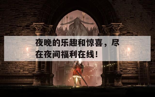 夜晚的樂趣和驚喜，盡在夜間福利在線！