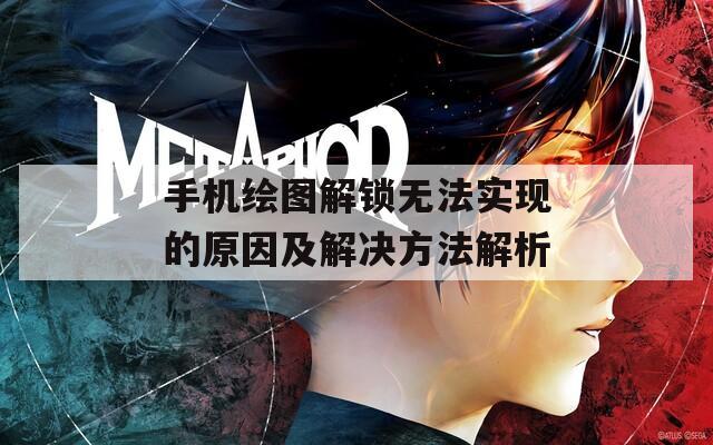 手機繪圖解鎖無法實現(xiàn)的原因及解決方法解析