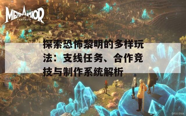 探索恐怖黎明的多樣玩法：支線任務、合作競技與制作系統(tǒng)解析