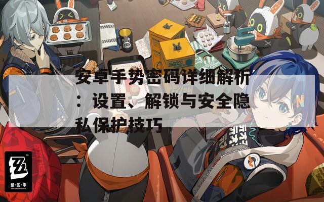 安卓手勢(shì)密碼詳細(xì)解析：設(shè)置、解鎖與安全隱私保護(hù)技巧
