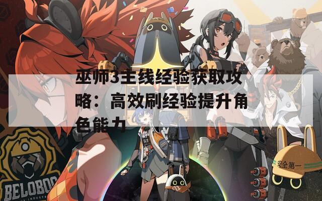巫師3主線經(jīng)驗(yàn)獲取攻略：高效刷經(jīng)驗(yàn)提升角色能力