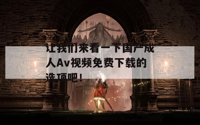 讓我們來看一下國產(chǎn)成人Av視頻免費(fèi)下載的選項吧！