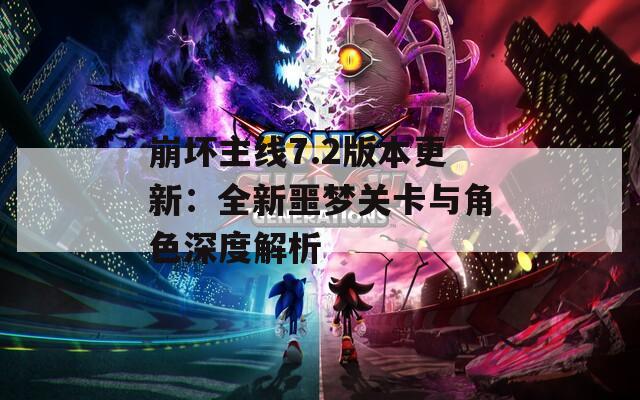 崩壞主線7.2版本更新：全新噩夢關卡與角色深度解析