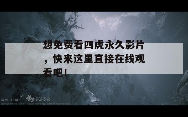 想免費看四虎永久影片，快來這里直接在線觀看吧！