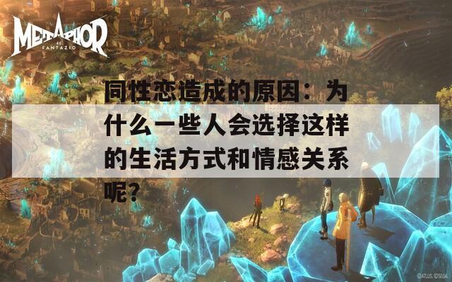 同性戀造成的原因：為什么一些人會(huì)選擇這樣的生活方式和情感關(guān)系呢？