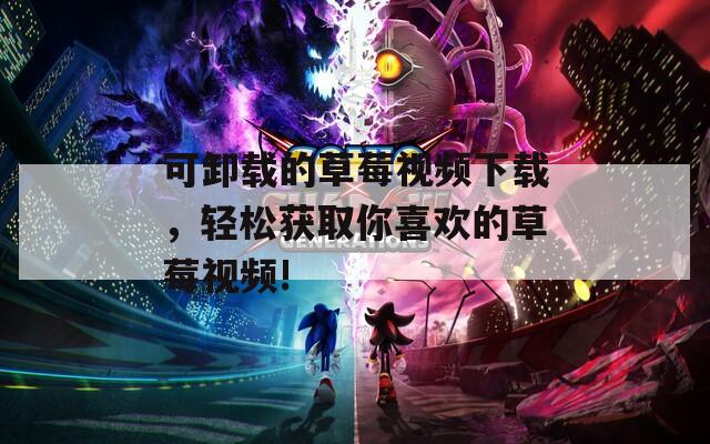 可卸載的草莓視頻下載，輕松獲取你喜歡的草莓視頻!
