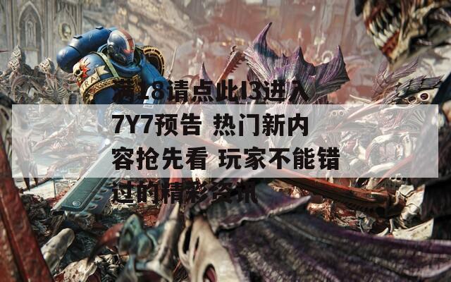 滿18請(qǐng)點(diǎn)此I3進(jìn)入7Y7預(yù)告 熱門新內(nèi)容搶先看 玩家不能錯(cuò)過(guò)的精彩資訊