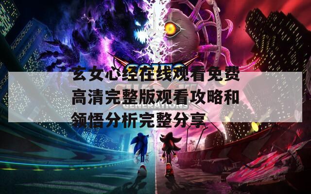 玄女心經(jīng)在線觀看免費高清完整版觀看攻略和領(lǐng)悟分析完整分享