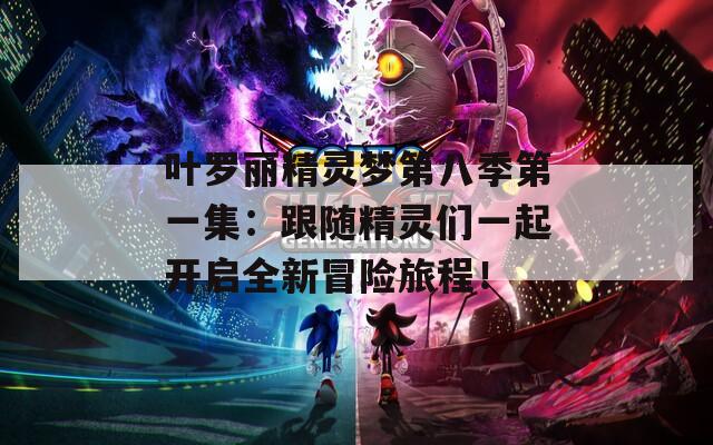 葉羅麗精靈夢第八季第一集：跟隨精靈們一起開啟全新冒險(xiǎn)旅程！