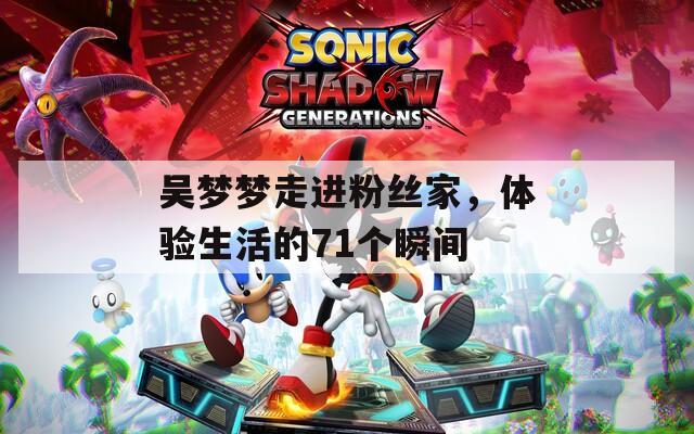 吳夢夢走進粉絲家，體驗生活的71個瞬間