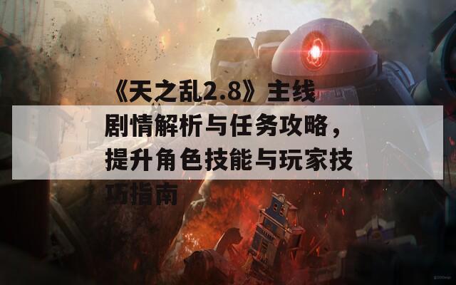 《天之亂2.8》主線劇情解析與任務(wù)攻略，提升角色技能與玩家技巧指南
