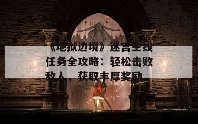 《地獄邊境》迷宮主線任務(wù)全攻略：輕松擊敗敵人，獲取豐厚獎(jiǎng)勵(lì)