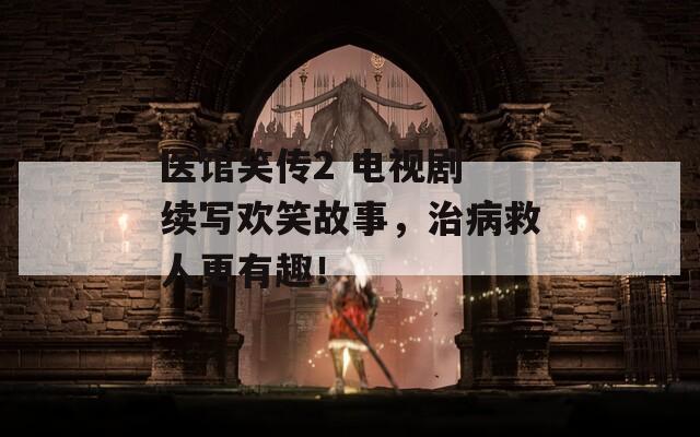 醫(yī)館笑傳2 電視劇 續(xù)寫歡笑故事，治病救人更有趣！