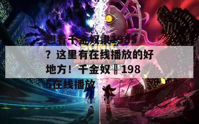 想看千金奴隸1985？這里有在線播放的好地方！千金奴隷1985在線播放