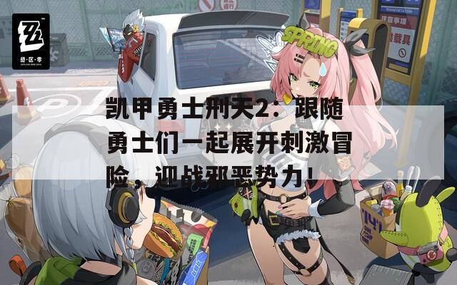 凱甲勇士刑天2：跟隨勇士們一起展開刺激冒險(xiǎn)，迎戰(zhàn)邪惡勢(shì)力！