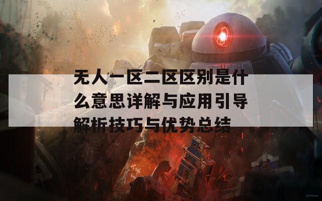 無人一區(qū)二區(qū)區(qū)別是什么意思詳解與應(yīng)用引導(dǎo)解析技巧與優(yōu)勢總結(jié)