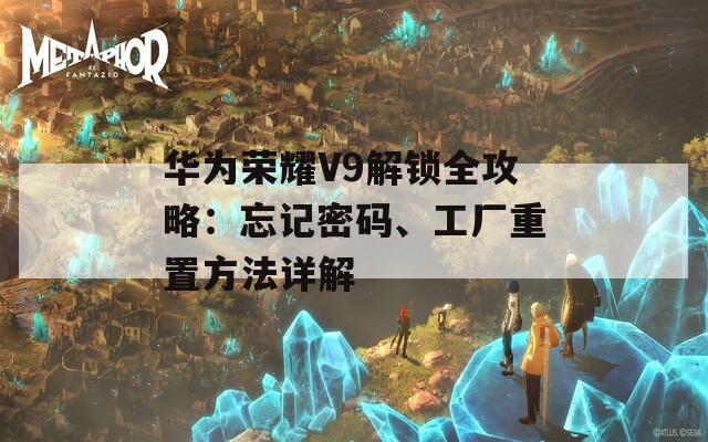 華為榮耀V9解鎖全攻略：忘記密碼、工廠重置方法詳解