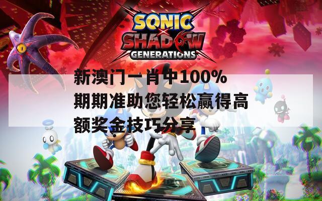 新澳門一肖中100%期期準(zhǔn)助您輕松贏得高額獎金技巧分享