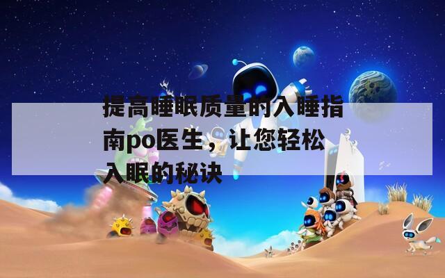 提高睡眠質(zhì)量的入睡指南po醫(yī)生，讓您輕松入眠的秘訣