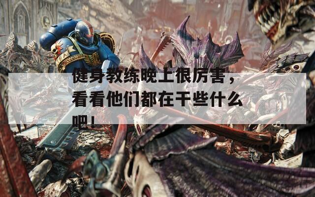 健身教練晚上很厲害，看看他們都在干些什么吧！