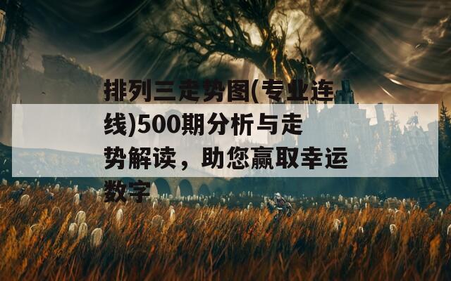 排列三走勢圖(專業(yè)連線)500期分析與走勢解讀，助您贏取幸運數(shù)字