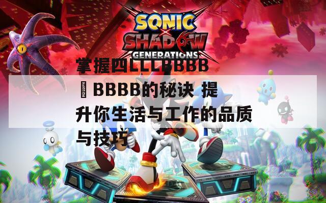 掌握四LLLBBBB槡BBBB的秘訣 提升你生活與工作的品質(zhì)與技巧