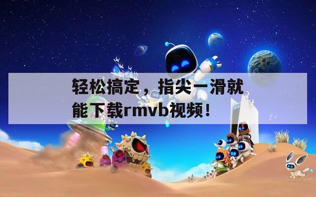 輕松搞定，指尖一滑就能下載rmvb視頻！