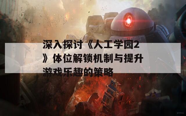 深入探討《人工學(xué)園2》體位解鎖機(jī)制與提升游戲樂趣的策略