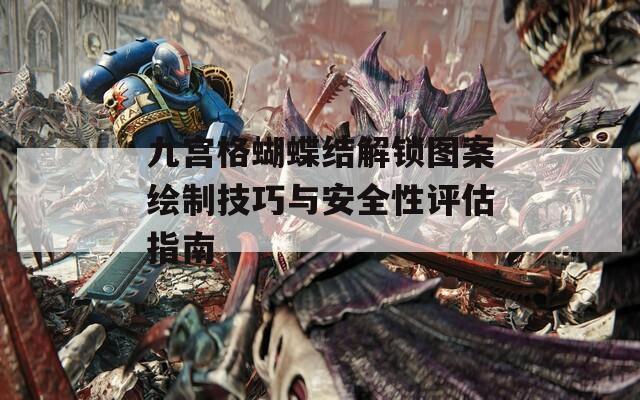 九宮格蝴蝶結(jié)解鎖圖案繪制技巧與安全性評估指南