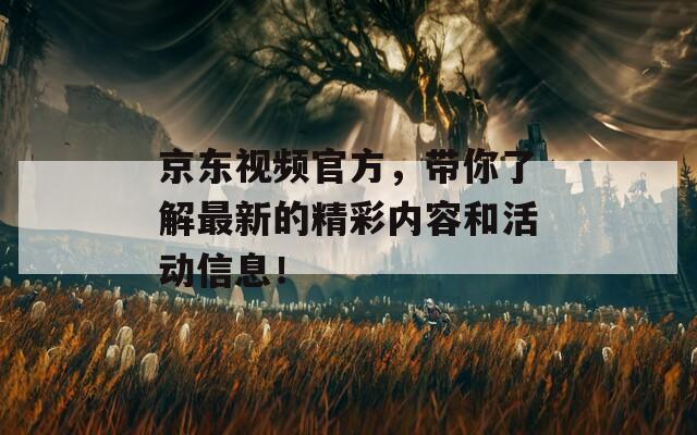 京東視頻官方，帶你了解最新的精彩內(nèi)容和活動(dòng)信息！