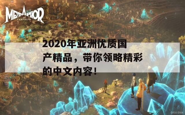 2020年亞洲優(yōu)質(zhì)國(guó)產(chǎn)精品，帶你領(lǐng)略精彩的中文內(nèi)容！