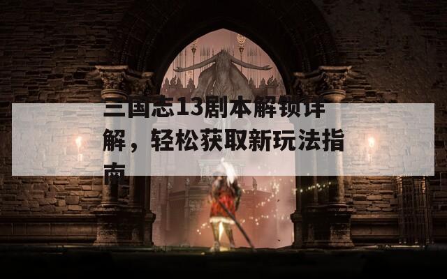 三國志13劇本解鎖詳解，輕松獲取新玩法指南