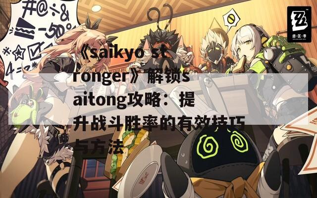 《saikyo stronger》解鎖saitong攻略：提升戰(zhàn)斗勝率的有效技巧與方法
