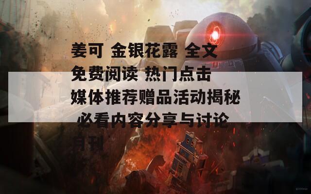 姜可 金銀花露 全文免費閱讀 熱門點擊 媒體推薦贈品活動揭秘 必看內容分享與討論月刊
